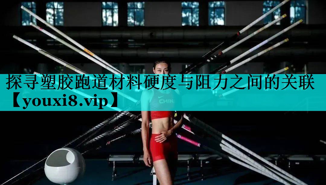 探寻塑胶跑道材料硬度与阻力之间的关联