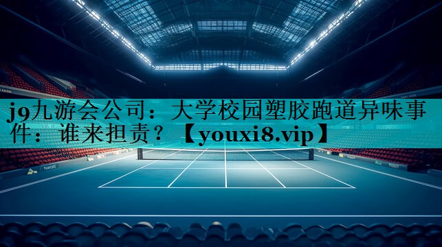 大学校园塑胶跑道异味事件：谁来担责？