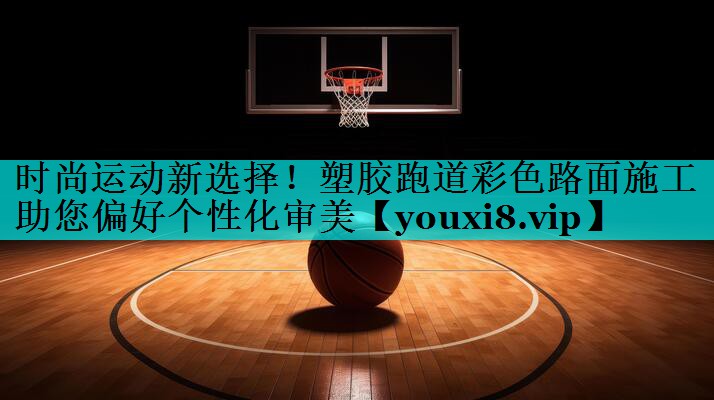 时尚运动新选择！塑胶跑道彩色路面施工助您偏好个性化审美