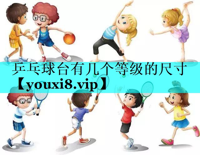 乒乓球台有几个等级的尺寸