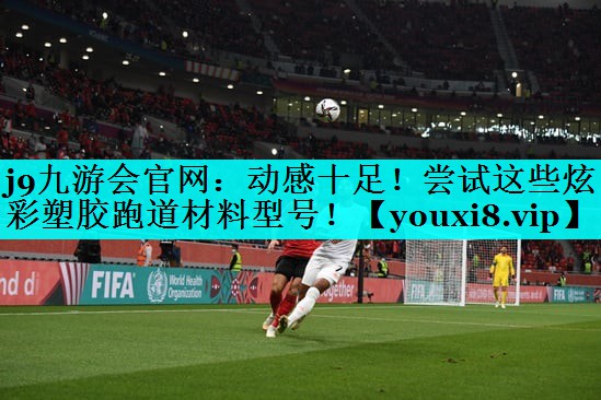 动感十足！尝试这些炫彩塑胶跑道材料型号！