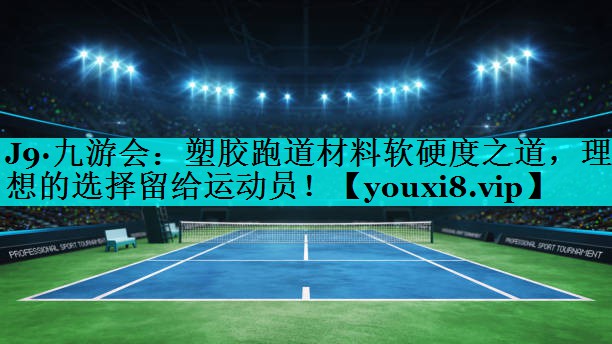 塑胶跑道材料软硬度之道，理想的选择留给运动员！