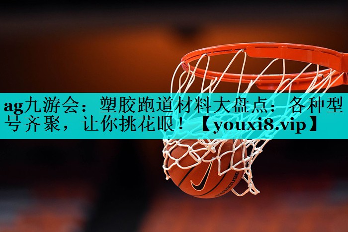 塑胶跑道材料大盘点：各种型号齐聚，让你挑花眼！