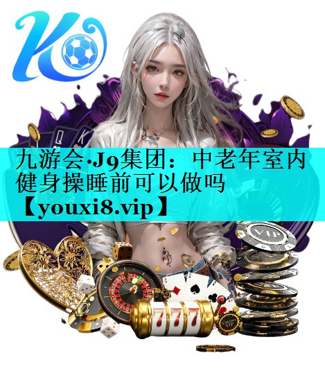 中老年室内健身操睡前可以做吗